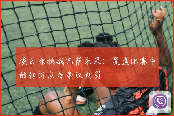 埃瓦尔挑战巴萨未果：复盘比赛中的转折点与争议判罚