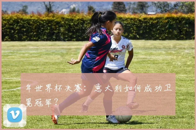年世界杯决赛：意大利如何成功卫冕冠军？