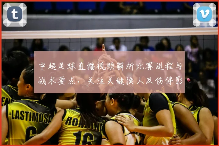 中超足球直播视频解析比赛进程与战术要点，关注关键换人及伤停影响