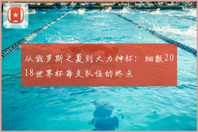 从俄罗斯之夏到大力神杯：细数2018世界杯每支队伍的终点