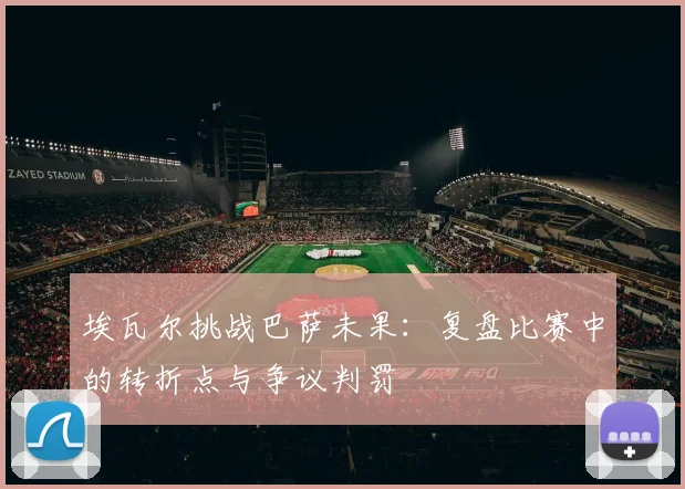 埃瓦尔挑战巴萨未果：复盘比赛中的转折点与争议判罚