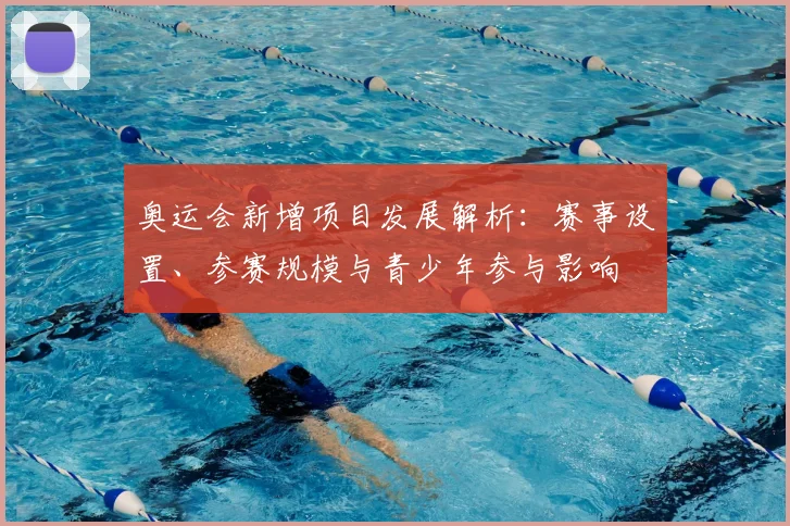 奥运会新增项目发展解析：赛事设置、参赛规模与青少年参与影响