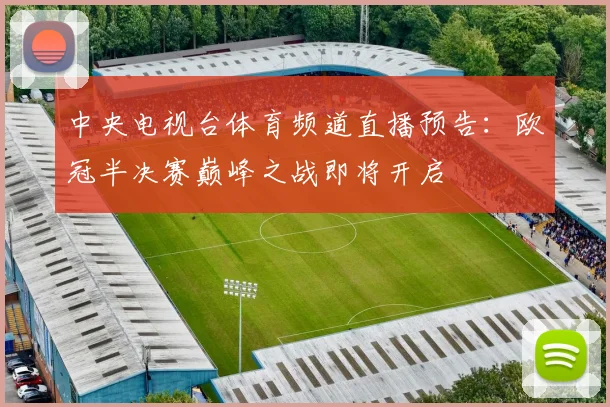 中央电视台体育频道直播预告：欧冠半决赛巅峰之战即将开启