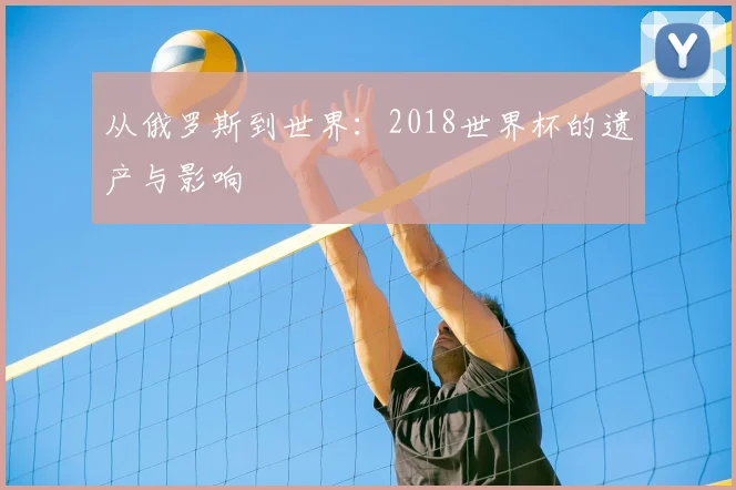 从俄罗斯到世界：2018世界杯的遗产与影响