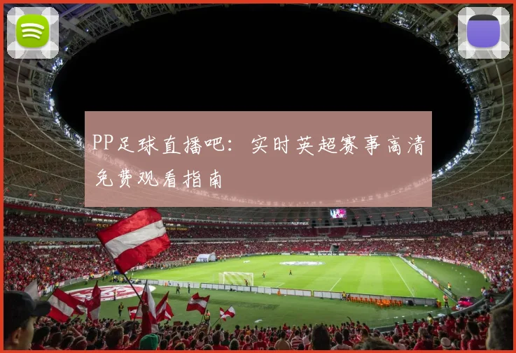 PP足球直播吧：实时英超赛事高清免费观看指南