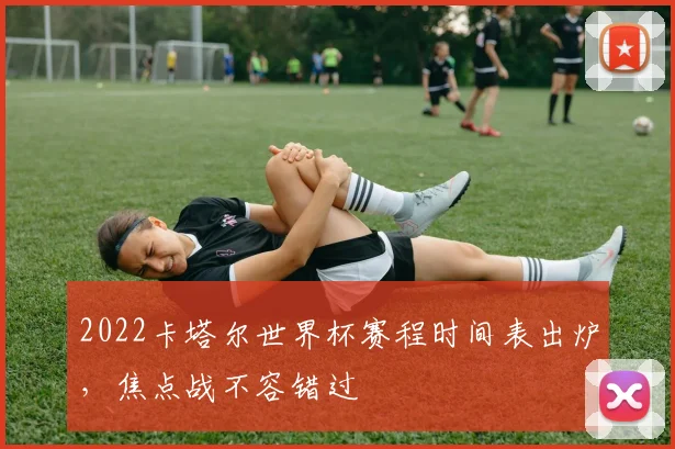 2022卡塔尔世界杯赛程时间表出炉，焦点战不容错过