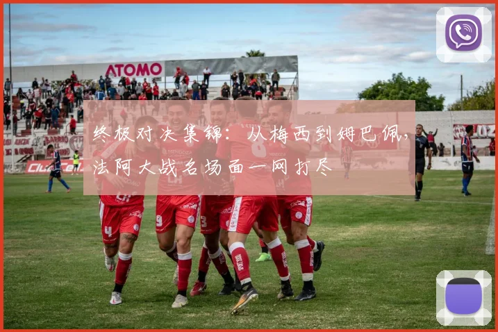 终极对决集锦:从梅西到姆巴佩,法阿大战名场面一网打尽