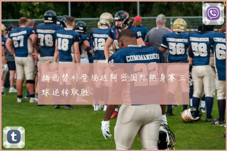 梅西替补登场迈阿密国际热身赛三球逆转取胜