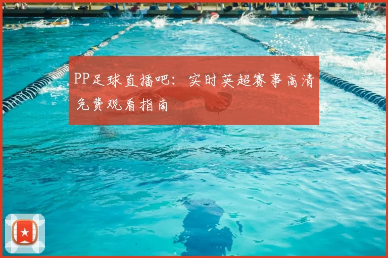 PP足球直播吧：实时英超赛事高清免费观看指南