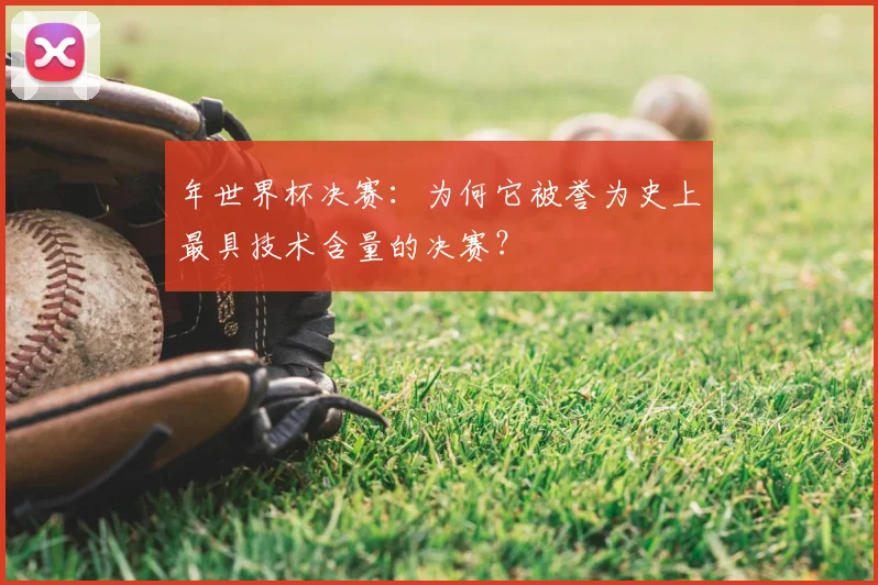 年世界杯决赛：为何它被誉为史上最具技术含量的决赛？