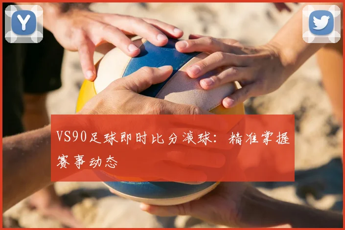 VS90足球即时比分滚球:精准掌握赛事动态