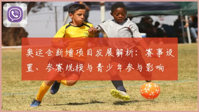 奥运会新增项目发展解析：赛事设置、参赛规模与青少年参与影响