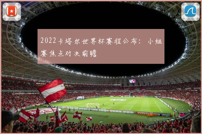 2022卡塔尔世界杯赛程公布：小组赛焦点对决前瞻