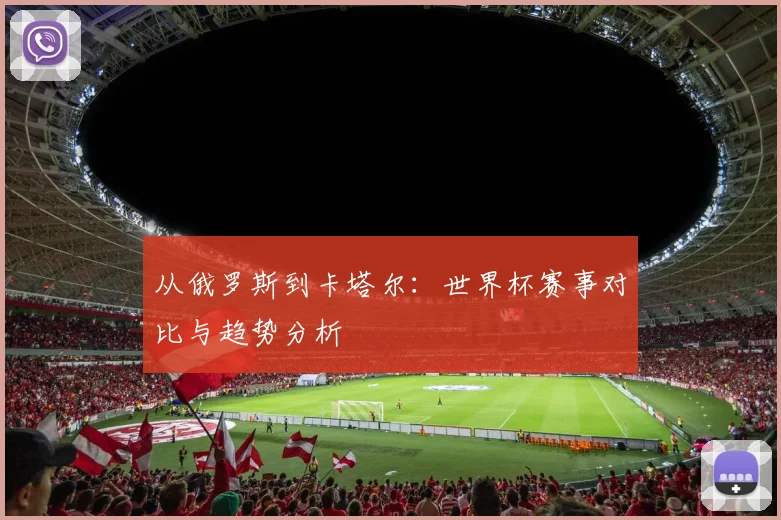 从俄罗斯到卡塔尔：世界杯赛事对比与趋势分析