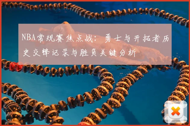 NBA常规赛焦点战：勇士与开拓者历史交锋记录与胜负关键分析