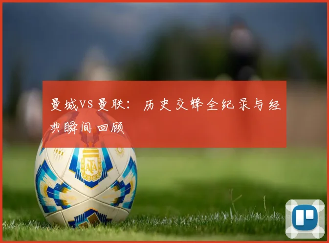曼城vs曼联:历史交锋全纪录与经典瞬间回顾
