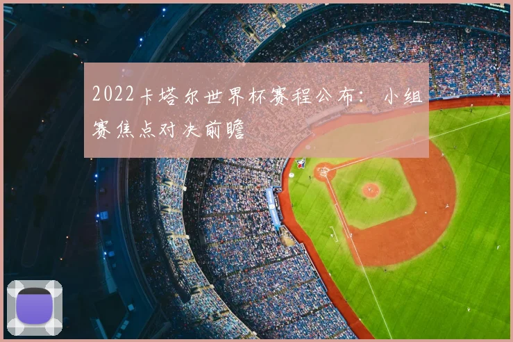 2022卡塔尔世界杯赛程公布：小组赛焦点对决前瞻