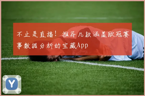 不止是直播！推荐几款涵盖欧冠赛事数据分析的宝藏App