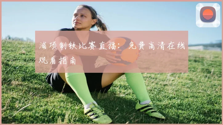 浦项制铁比赛直播：免费高清在线观看指南