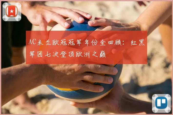 AC米兰欧冠冠军年份全回顾：红黑军团七次登顶欧洲之巅