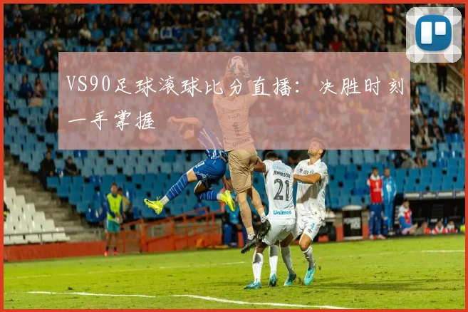 VS90足球滚球比分直播:决胜时刻一手掌握