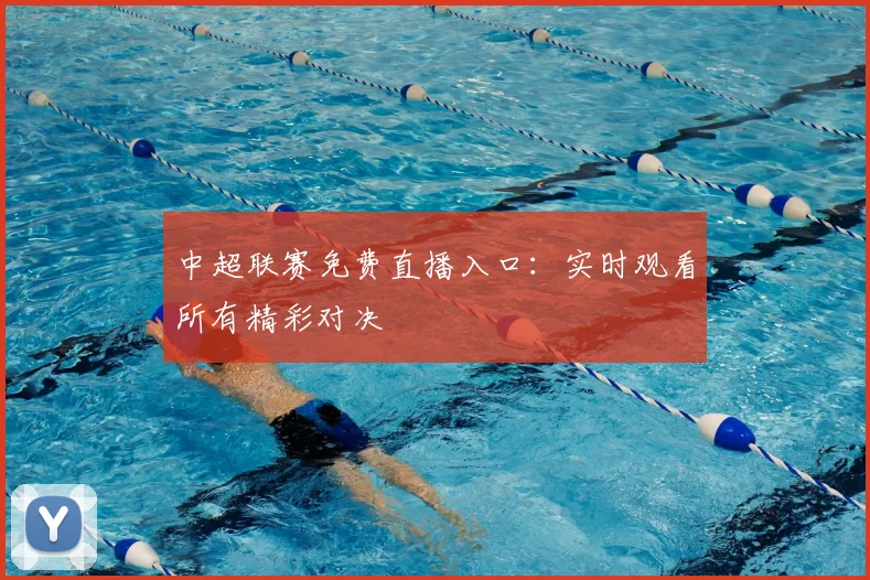 中超联赛免费直播入口:实时观看所有精彩对决