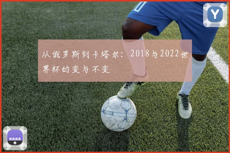 从俄罗斯到卡塔尔：2018与2022世界杯的变与不变