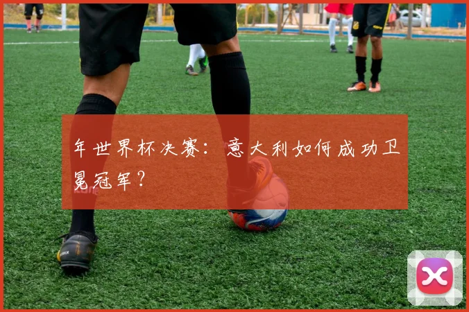 年世界杯决赛：意大利如何成功卫冕冠军？
