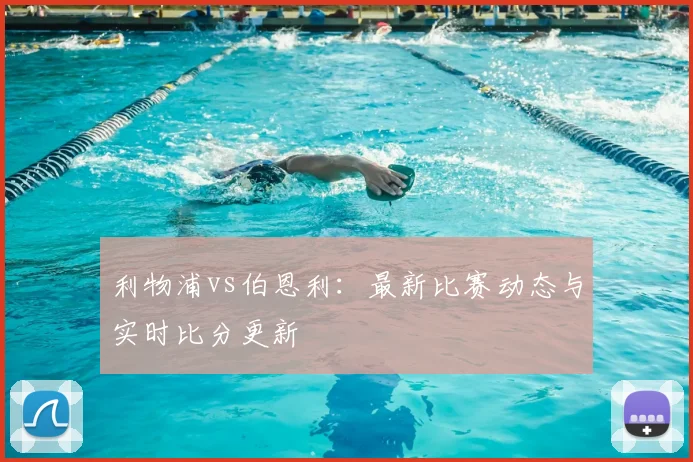 利物浦vs伯恩利:最新比赛动态与实时比分更新