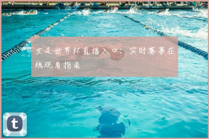 女足世界杯直播入口:实时赛事在线观看指南