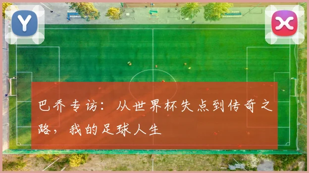巴乔专访：从世界杯失点到传奇之路，我的足球人生