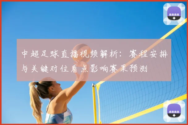 中超足球直播视频解析：赛程安排与关键对位看点影响赛果预测