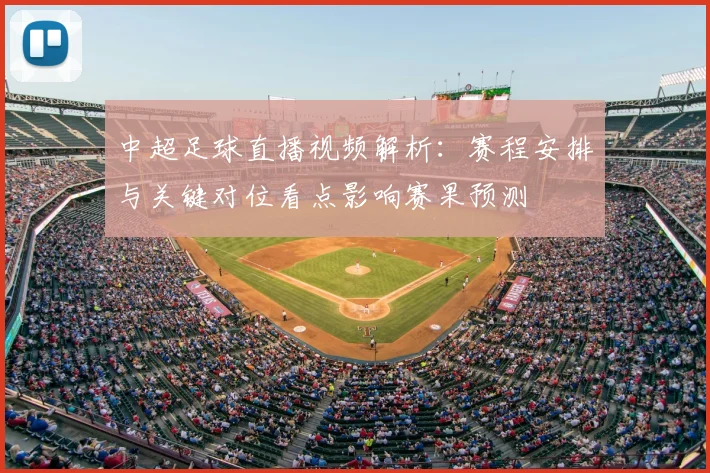 中超足球直播视频解析：赛程安排与关键对位看点影响赛果预测