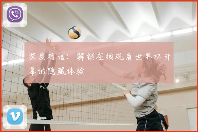 深度对话：解锁在线观看世界杯开幕的隐藏体验