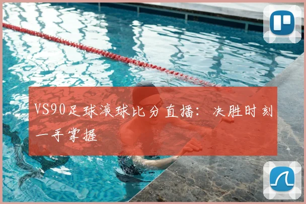 VS90足球滚球比分直播:决胜时刻一手掌握